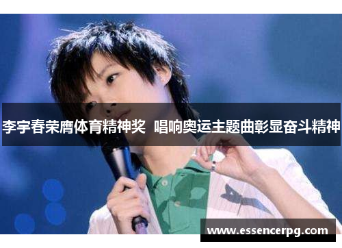 李宇春荣膺体育精神奖  唱响奥运主题曲彰显奋斗精神